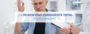 Lee más sobre el artículo La Incapacidad Permanente Total es para Siempre
